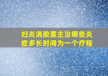 妇炎消胶囊主治哪些炎症多长时间为一个疗程