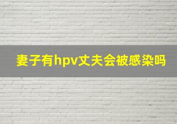 妻子有hpv丈夫会被感染吗