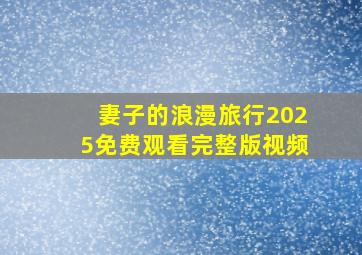 妻子的浪漫旅行2025免费观看完整版视频