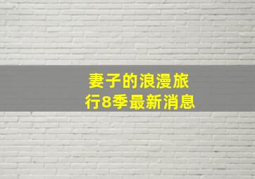 妻子的浪漫旅行8季最新消息