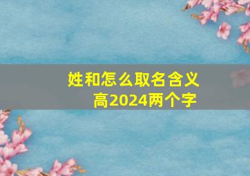 姓和怎么取名含义高2024两个字