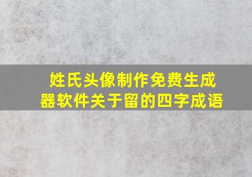 姓氏头像制作免费生成器软件关于留的四字成语