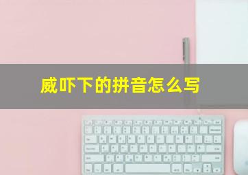 威吓下的拼音怎么写