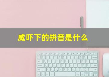 威吓下的拼音是什么