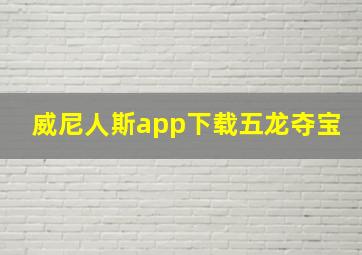 威尼人斯app下载五龙夺宝