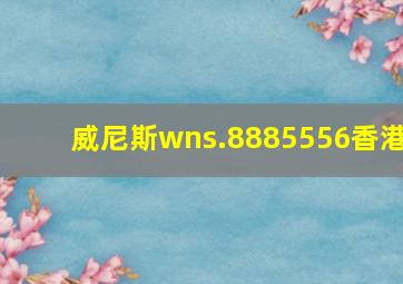 威尼斯wns.8885556香港