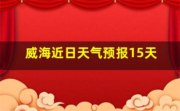 威海近日天气预报15天