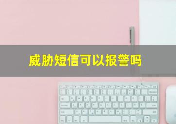 威胁短信可以报警吗