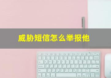 威胁短信怎么举报他