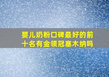 婴儿奶粉口碑最好的前十名有金领冠塞木纳吗