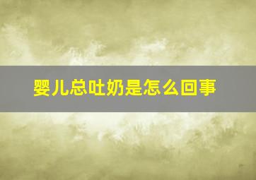 婴儿总吐奶是怎么回事