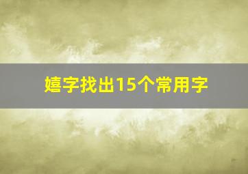 嬉字找出15个常用字