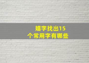 嬉字找出15个常用字有哪些