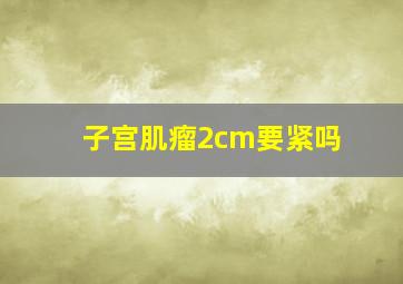 子宫肌瘤2cm要紧吗