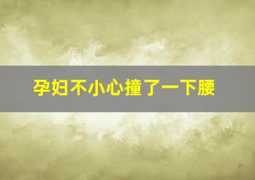 孕妇不小心撞了一下腰