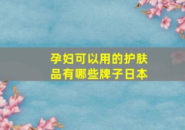 孕妇可以用的护肤品有哪些牌子日本