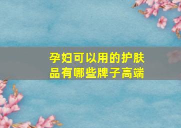 孕妇可以用的护肤品有哪些牌子高端