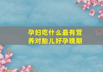 孕妇吃什么最有营养对胎儿好孕晚期