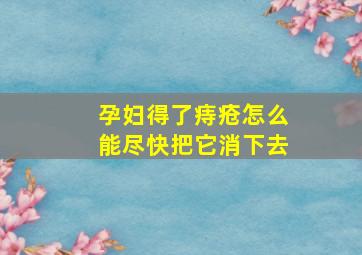 孕妇得了痔疮怎么能尽快把它消下去