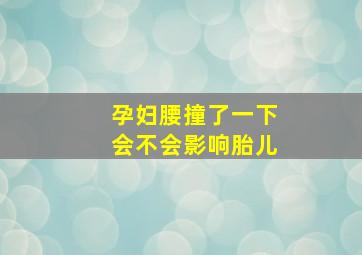 孕妇腰撞了一下会不会影响胎儿