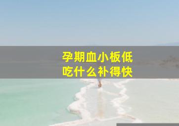 孕期血小板低吃什么补得快