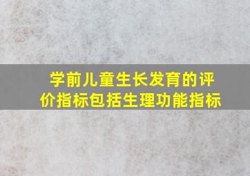 学前儿童生长发育的评价指标包括生理功能指标