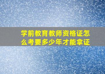 学前教育教师资格证怎么考要多少年才能拿证