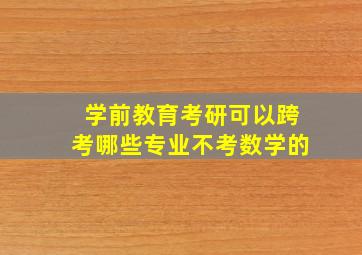 学前教育考研可以跨考哪些专业不考数学的