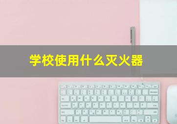 学校使用什么灭火器