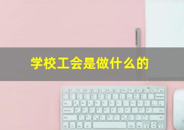 学校工会是做什么的