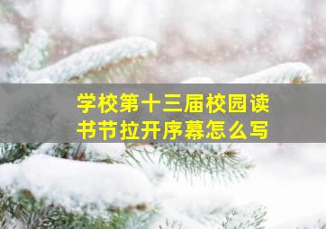 学校第十三届校园读书节拉开序幕怎么写