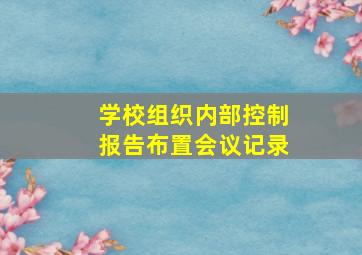 学校组织内部控制报告布置会议记录