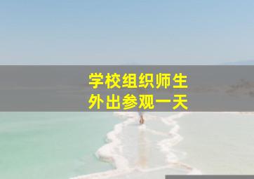 学校组织师生外出参观一天