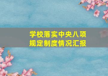 学校落实中央八项规定制度情况汇报