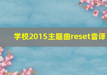 学校2015主题曲reset音译