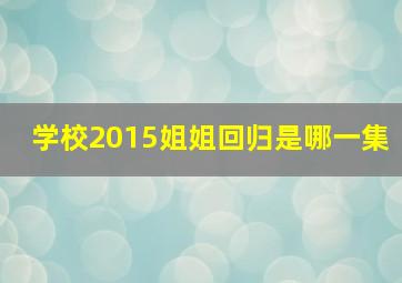 学校2015姐姐回归是哪一集