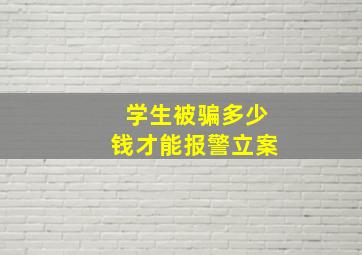 学生被骗多少钱才能报警立案