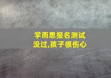 学而思报名测试没过,孩子很伤心