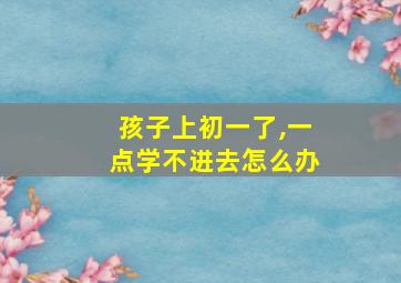 孩子上初一了,一点学不进去怎么办