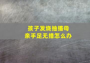 孩子发烧抽搐母亲手足无措怎么办