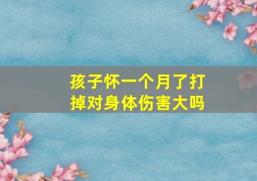 孩子怀一个月了打掉对身体伤害大吗