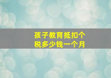 孩子教育抵扣个税多少钱一个月