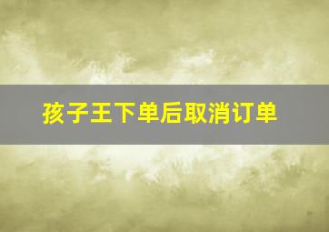 孩子王下单后取消订单