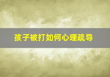 孩子被打如何心理疏导