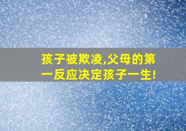 孩子被欺凌,父母的第一反应决定孩子一生!