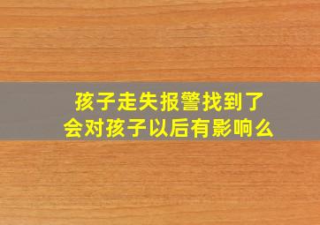 孩子走失报警找到了会对孩子以后有影响么