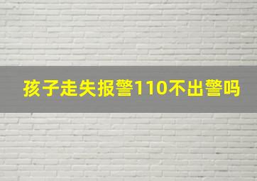 孩子走失报警110不出警吗