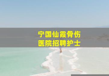 宁国仙霞骨伤医院招聘护士