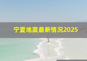 宁夏地震最新情况2025