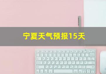 宁夏天气预报15天